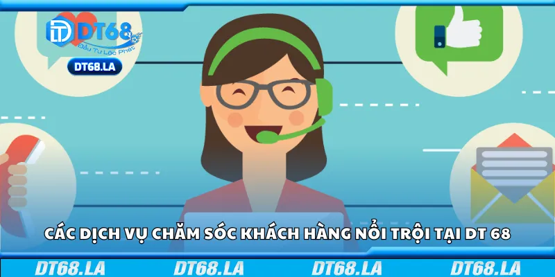 Các dịch vụ chăm sóc khách hàng nổi trội tại DT 68